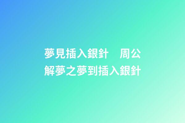 夢見插入銀針　周公解夢之夢到插入銀針